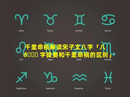 千里命稿解读宋子文八字「八 🐘 字提要和千里命稿的区别」